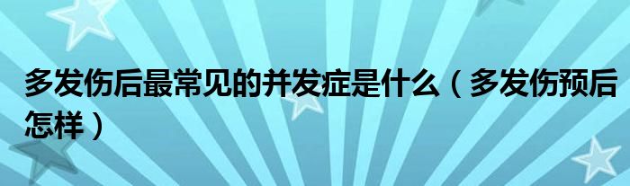 多发伤后最常见的并发症是什么（多发伤预后怎样）