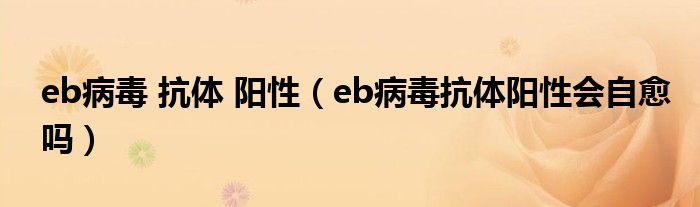 eb病毒 抗体 阳性（eb病毒抗体阳性会自愈吗）