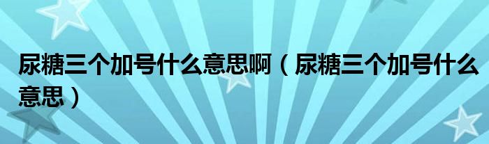 尿糖三个加号什么意思啊（尿糖三个加号什么意思）