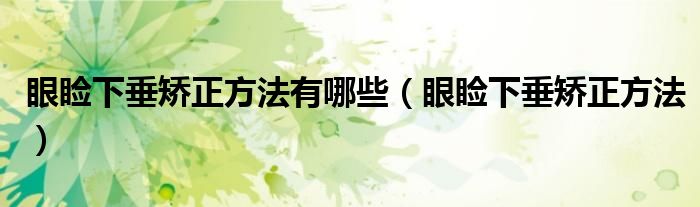 眼睑下垂矫正方法有哪些（眼睑下垂矫正方法）