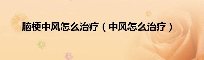 脑梗中风怎么治疗（中风怎么治疗）