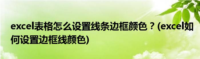 excel表格怎么设置线条边框颜色？(excel如何设置边框线颜色)
