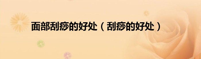 面部刮痧的好处（刮痧的好处）