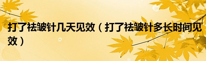 打了祛皱针几天见效（打了祛皱针多长时间见效）