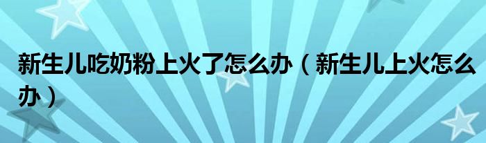 新生儿吃奶粉上火了怎么办（新生儿上火怎么办）