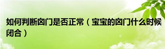 如何判断囟门是否正常（宝宝的囟门什么时候闭合）