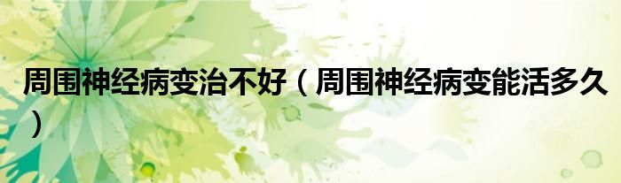 周围神经病变治不好（周围神经病变能活多久）