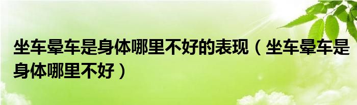 坐车晕车是身体哪里不好的表现（坐车晕车是身体哪里不好）