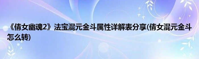 《倩女幽魂2》法宝混元金斗属性详解表分享(倩女混元金斗怎么转)