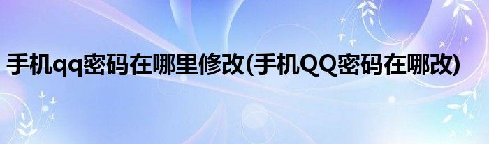 手机qq密码在哪里修改(手机QQ密码在哪改)