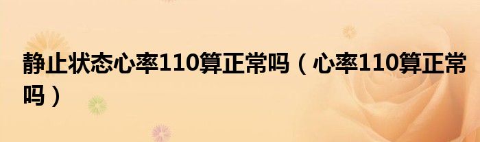 静止状态心率110算正常吗（心率110算正常吗）