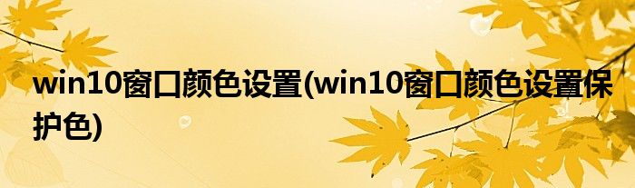 win10窗口颜色设置(win10窗口颜色设置保护色)