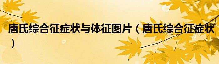 唐氏综合征症状与体征图片（唐氏综合征症状）