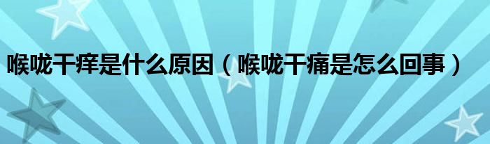 喉咙干痒是什么原因（喉咙干痛是怎么回事）