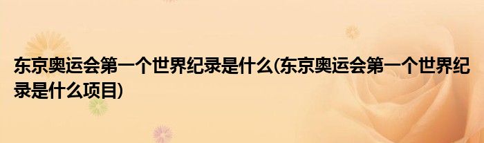 东京奥运会第一个世界纪录是什么(东京奥运会第一个世界纪录是什么项目)
