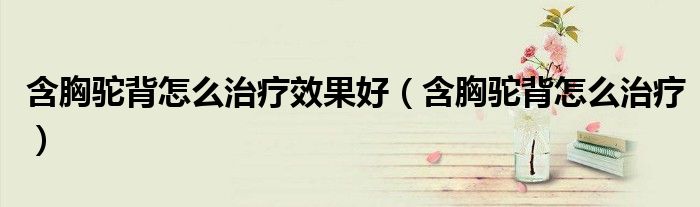 含胸驼背怎么治疗效果好（含胸驼背怎么治疗）