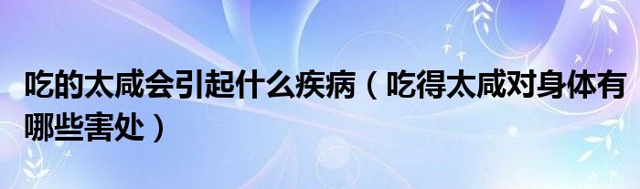 吃的太咸会引起什么疾病（吃得太咸对身体有哪些害处）