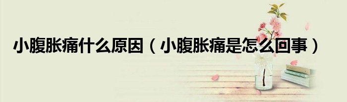 小腹胀痛什么原因（小腹胀痛是怎么回事）
