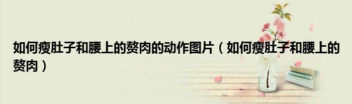 如何瘦肚子和腰上的赘肉的动作图片（如何瘦肚子和腰上的赘肉）
