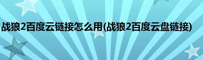 战狼2百度云链接怎么用(战狼2百度云盘链接)