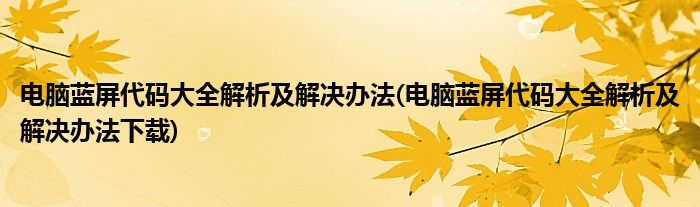 电脑蓝屏代码大全解析及解决办法(电脑蓝屏代码大全解析及解决办法下载)