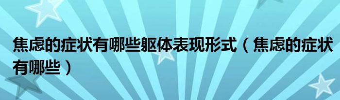 焦虑的症状有哪些躯体表现形式（焦虑的症状有哪些）
