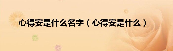 心得安是什么名字（心得安是什么）