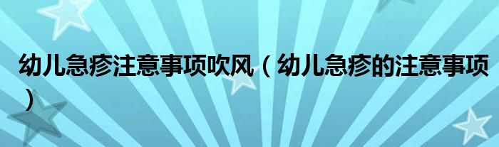 幼儿急疹注意事项吹风（幼儿急疹的注意事项）