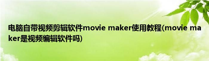 电脑自带视频剪辑软件movie maker使用教程(movie maker是视频编辑软件吗)