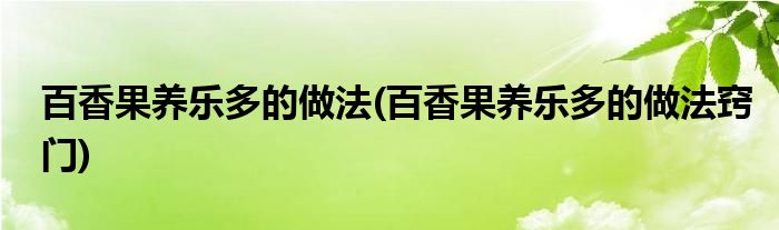 百香果养乐多的做法(百香果养乐多的做法窍门)