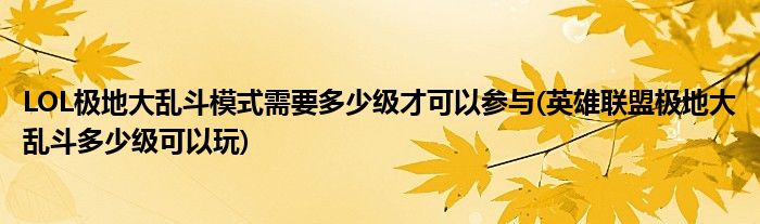 LOL极地大乱斗模式需要多少级才可以参与(英雄联盟极地大乱斗多少级可以玩)