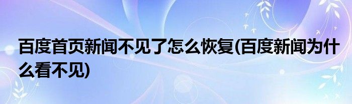 百度首页新闻不见了怎么恢复(百度新闻为什么看不见)