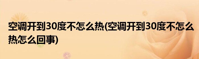 空调开到30度不怎么热(空调开到30度不怎么热怎么回事)