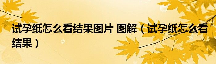 试孕纸怎么看结果图片 图解（试孕纸怎么看结果）