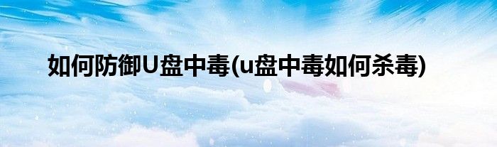 如何防御U盘中毒(u盘中毒如何杀毒)