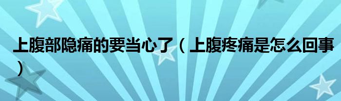 上腹部隐痛的要当心了（上腹疼痛是怎么回事）