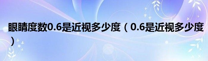 眼睛度数0.6是近视多少度（0.6是近视多少度）