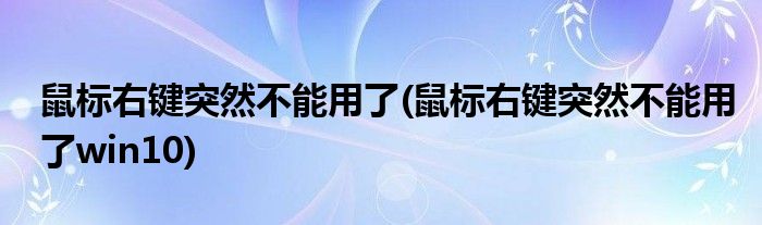 鼠标右键突然不能用了(鼠标右键突然不能用了win10)