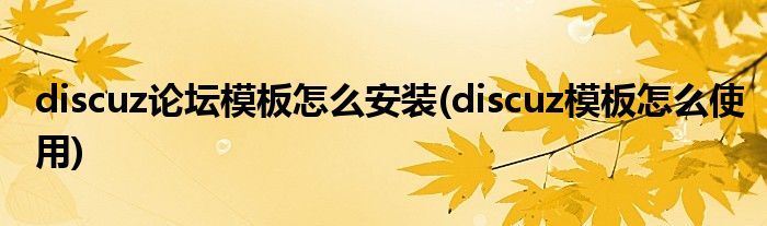 discuz论坛模板怎么安装(discuz模板怎么使用)