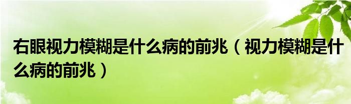 右眼视力模糊是什么病的前兆（视力模糊是什么病的前兆）