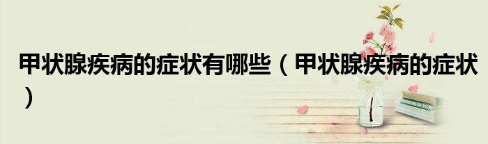 甲状腺疾病的症状有哪些（甲状腺疾病的症状）