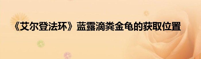 《艾尔登法环》蓝露滴粪金龟的获取位置