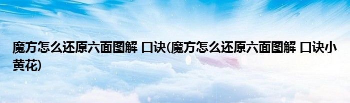 魔方怎么还原六面图解 口诀(魔方怎么还原六面图解 口诀小黄花)