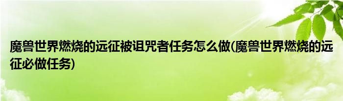 魔兽世界燃烧的远征被诅咒者任务怎么做(魔兽世界燃烧的远征必做任务)