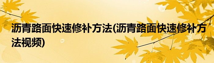 沥青路面快速修补方法(沥青路面快速修补方法视频)