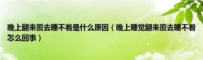 晚上翻来覆去睡不着是什么原因（晚上睡觉翻来覆去睡不着怎么回事）