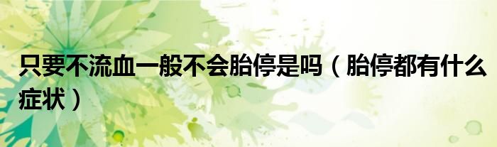 只要不流血一般不会胎停是吗（胎停都有什么症状）