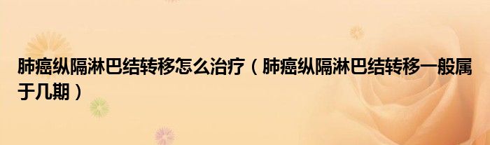 肺癌纵隔淋巴结转移怎么治疗（肺癌纵隔淋巴结转移一般属于几期）