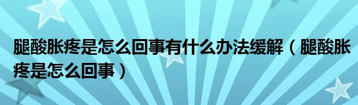 腿酸胀疼是怎么回事有什么办法缓解（腿酸胀疼是怎么回事）