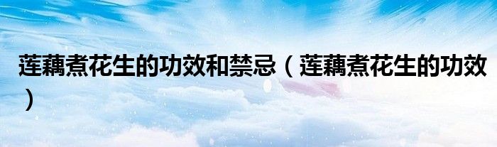莲藕煮花生的功效和禁忌（莲藕煮花生的功效）